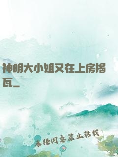 神明大小姐又在上房揭瓦