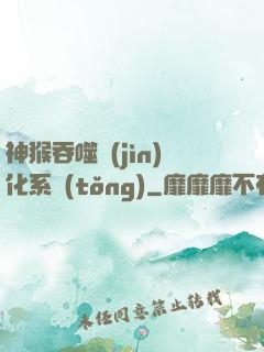 神猴吞噬進(jìn)化系統(tǒng)