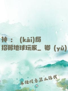 神祇：開(kāi)局招募地球玩家
