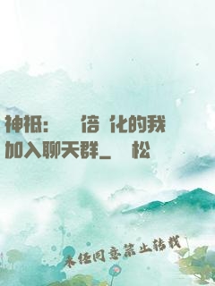神祗：億萬倍強化的我加入聊天群