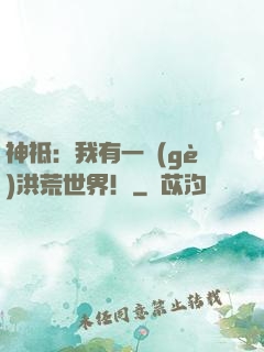 神祗：我有一個(gè)洪荒世界！
