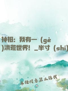 神祗：我有一個(gè)洪荒世界！