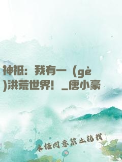 神祗：我有一個(gè)洪荒世界！