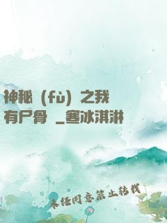 神秘復(fù)蘇之我有尸骨脈