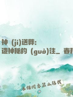 神級(jí)送葬：締造神秘的過(guò)往