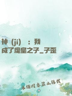 神級(jí)選擇：我成了魔皇之子