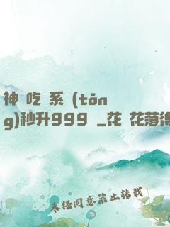 神級吃貨系統(tǒng)秒升999級