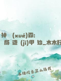 神級學(xué)霸：開局從造機(jī)甲開始