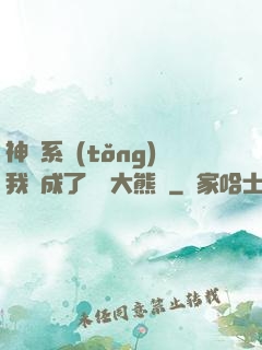神級系統(tǒng)我變成了國寶大熊貓