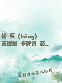神級系統(tǒng)末世最強卡牌供應商