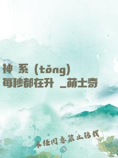 神級系統(tǒng)每秒都在升級