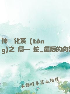 神級進化系統(tǒng)之開局一條蛇