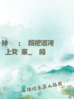 神話復蘇：開局把混沌鐘上交國家