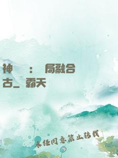神話復蘇：開局融合盤古