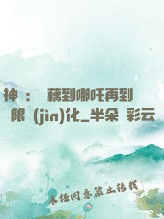 神話：從藕到哪吒再到無限進(jìn)化