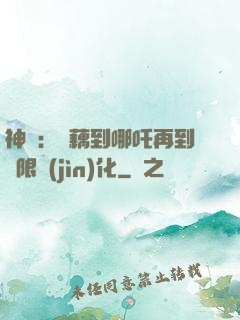 神話：從藕到哪吒再到無限進(jìn)化
