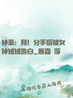 神豪：我！分手后被女神姐姐告白