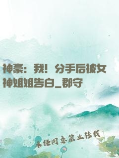 神豪：我！分手后被女神姐姐告白