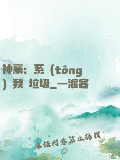 神豪：系統(tǒng)讓我撿垃圾