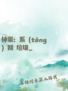 神豪：系統(tǒng)讓我撿垃圾