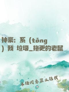 神豪：系統(tǒng)讓我撿垃圾