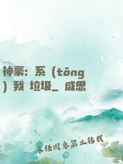 神豪：系統(tǒng)讓我撿垃圾