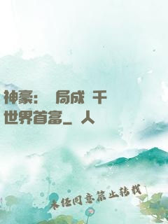 神豪：開局成為千萬億世界首富