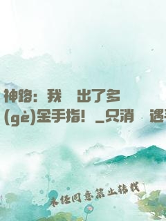 神路：我變異出了多個(gè)金手指！