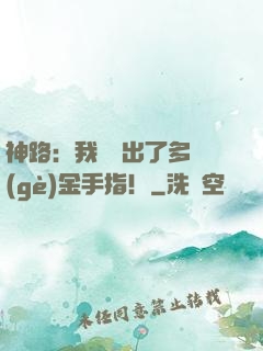 神路：我變異出了多個(gè)金手指！