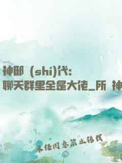 神邸時(shí)代：聊天群里全是大佬