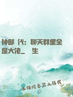 神邸時代：聊天群里全是大佬