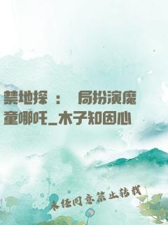 禁地探險：開局扮演魔童哪吒