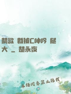禁欲總裁被C呻吟雙腿大張