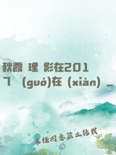 秋霞倫理電影在2017韓國(guó)在線(xiàn)倫