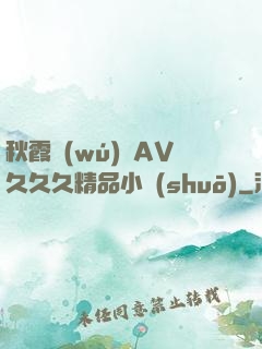 秋霞無(wú)碼AV久久久精品小說(shuō)