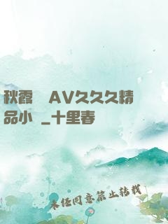 秋霞無碼AV久久久精品小說