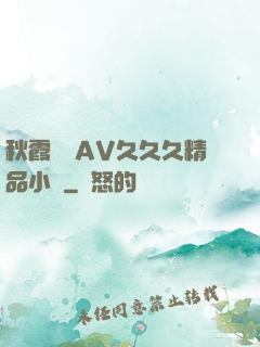 秋霞無碼AV久久久精品小說