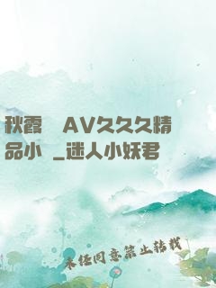秋霞無碼AV久久久精品小說