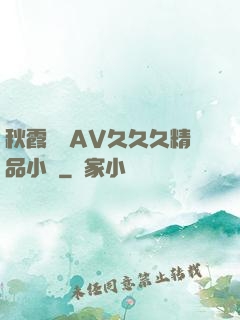 秋霞無碼AV久久久精品小說