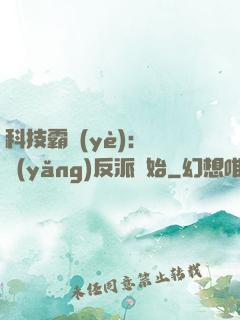 科技霸業(yè)：從養(yǎng)反派開始