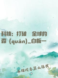 科技：打破壟斷全球的霸權(quán)