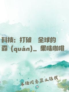 科技：打破壟斷全球的霸權(quán)