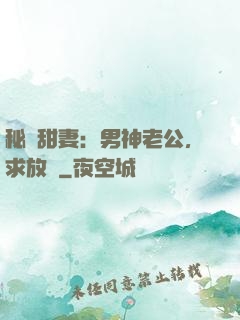 秘寵甜妻：男神老公，求放過