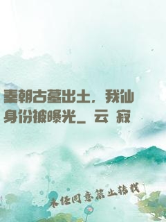 秦朝古墓出土，我仙師身份被曝光