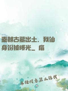 秦朝古墓出土，我仙師身份被曝光