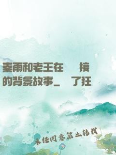 秦雨和老王在倉庫連接的背景故事
