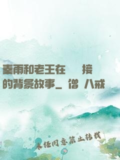 秦雨和老王在倉庫連接的背景故事