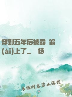 穿到五年后被霸總偏愛(ài)上了