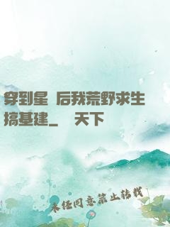 穿到星際后我荒野求生搞基建