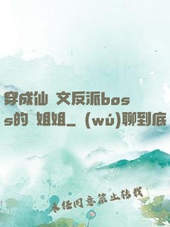 穿成仙俠文反派boss的親姐姐